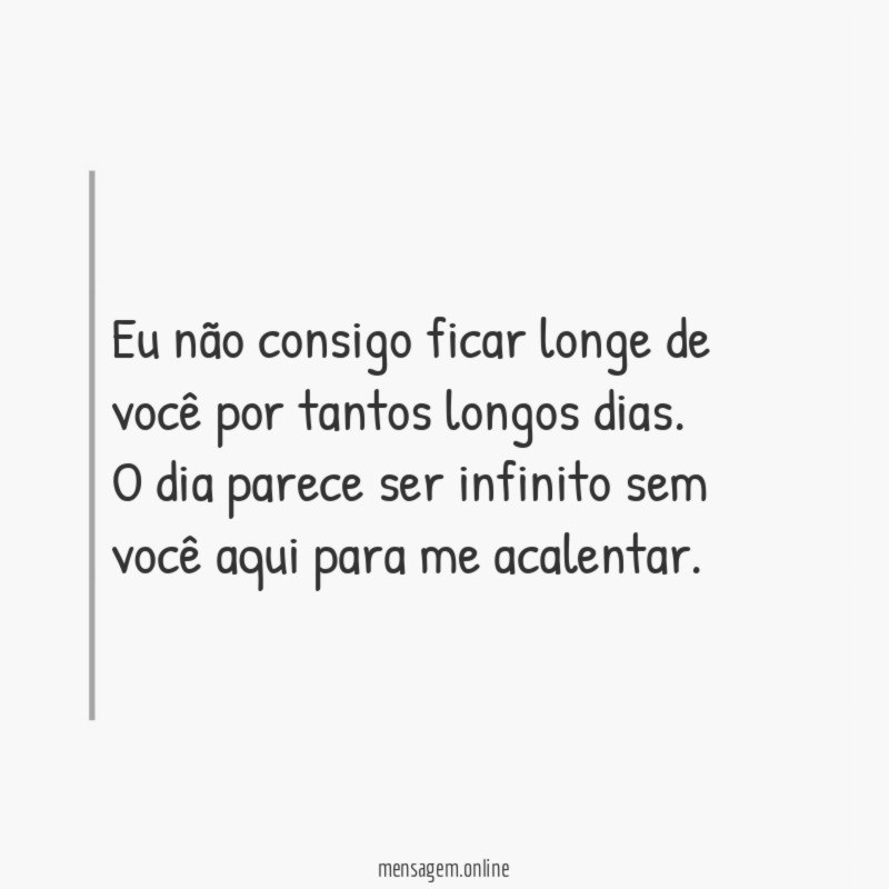 Eu não consigo ficar longe de você por tantos longos dias
