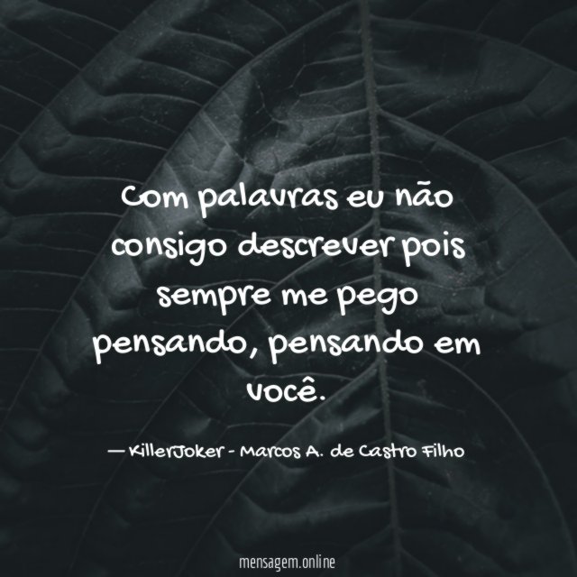 Com palavras eu não consigo descrever pois sempre me pego pensando