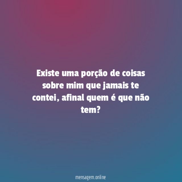 Existe uma porção de coisas sobre mim que jamais te contei