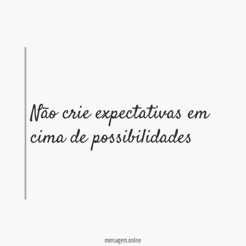 Não crie expectativas em cima de possibilidades"