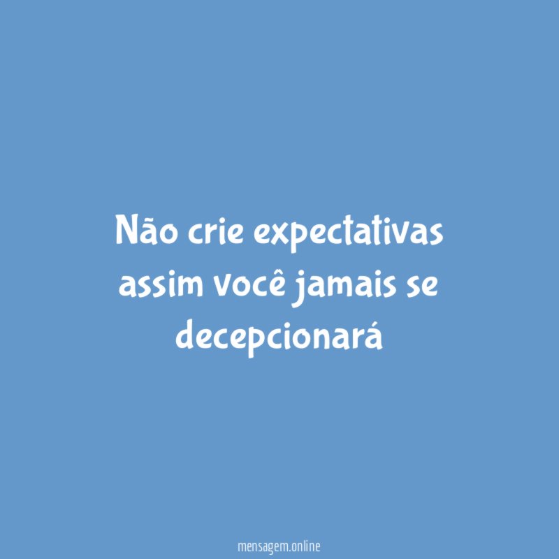 Não crie expectativas assim você jamais se decepcionará