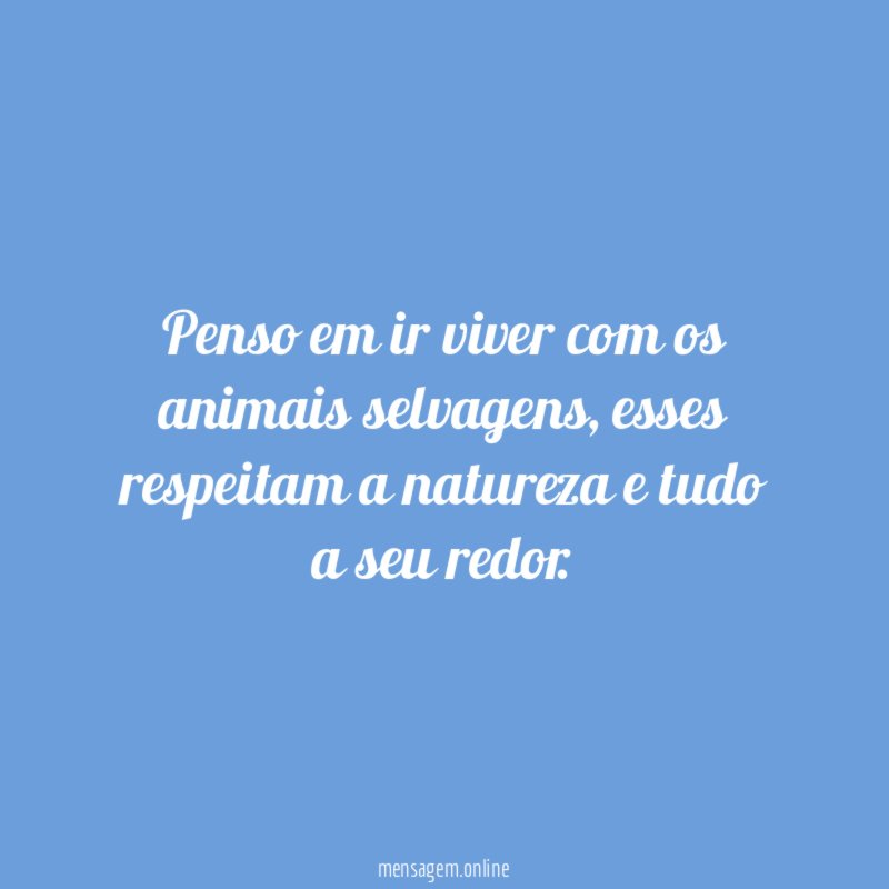 Penso em ir viver com os animais selvagens