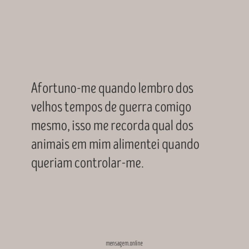Afortuno-me quando lembro dos velhos tempos de guerra comigo mesmo