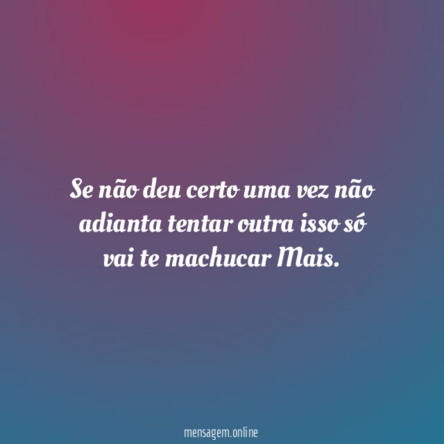 Se não deu certo uma vez não adianta
