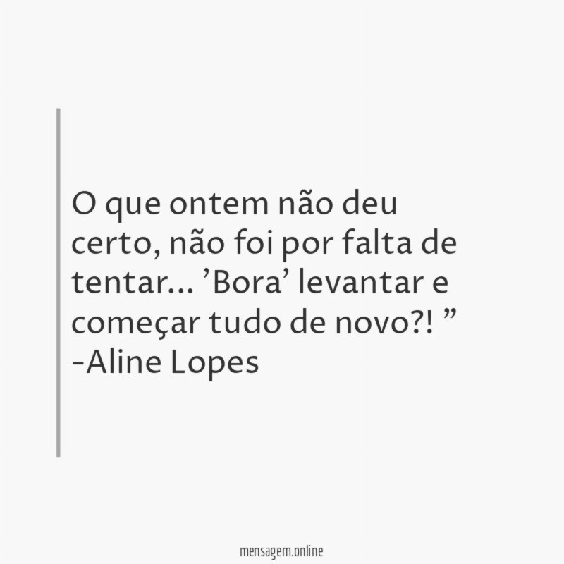 "O que ontem não deu certo, não foi por falta de tentar… 'Bora' levantar e começar tudo de novo?!"
