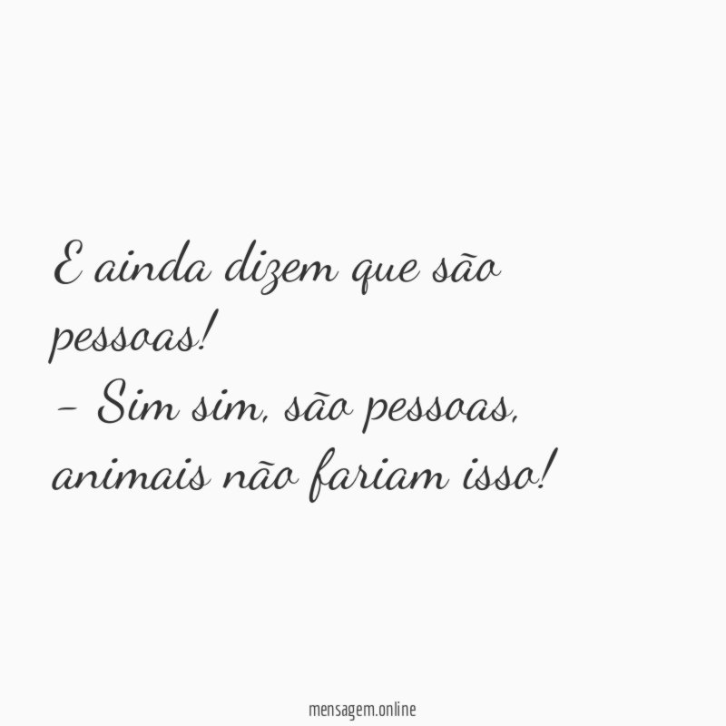 E ainda dizem que são pessoas