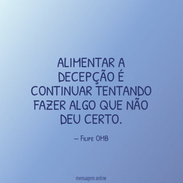 Alimentar a decepção é continuar tentando fazer algo