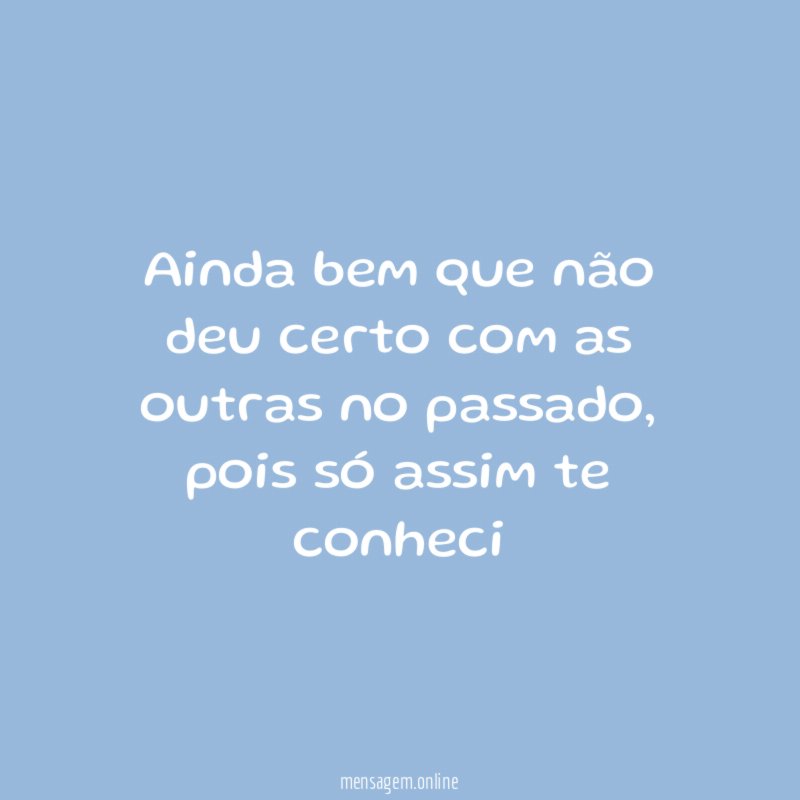 Ainda bem que não deu certo com as outras no passado