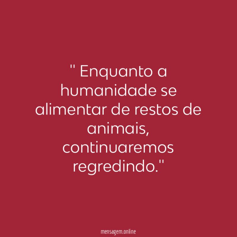 ' Enquanto a humanidade se alimentar de restos de animais