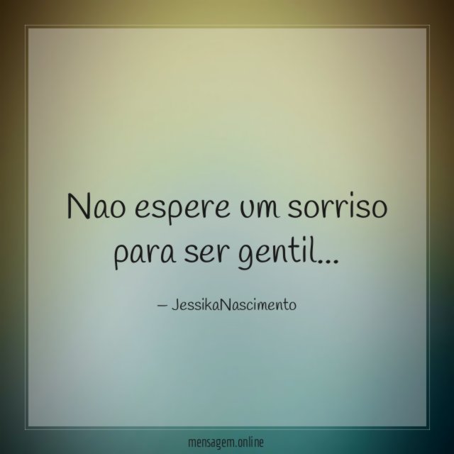 Nao espere um sorriso para ser gentil