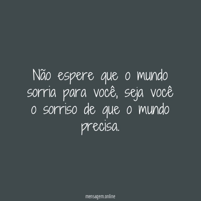 Não espere que o mundo sorria para você