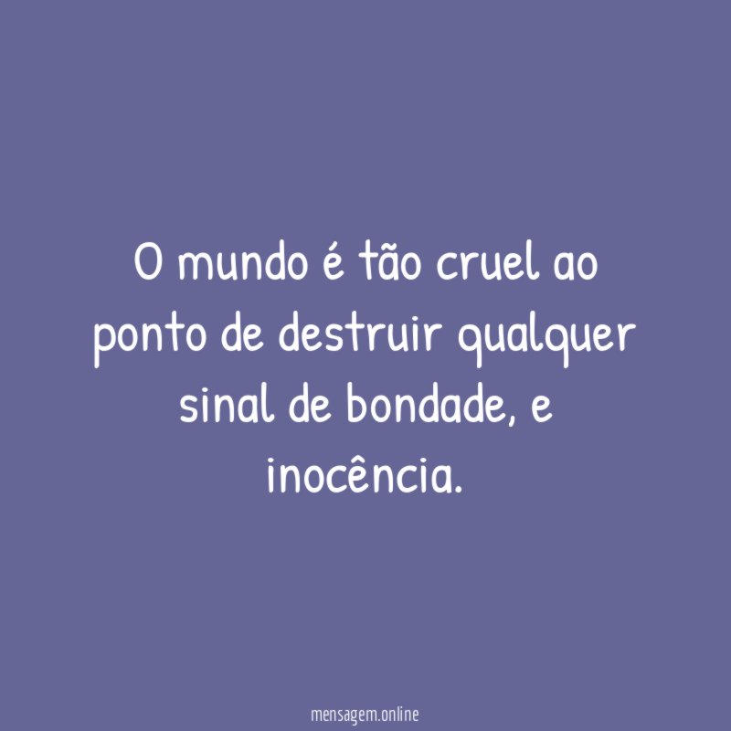 O mundo é tão cruel ao ponto de