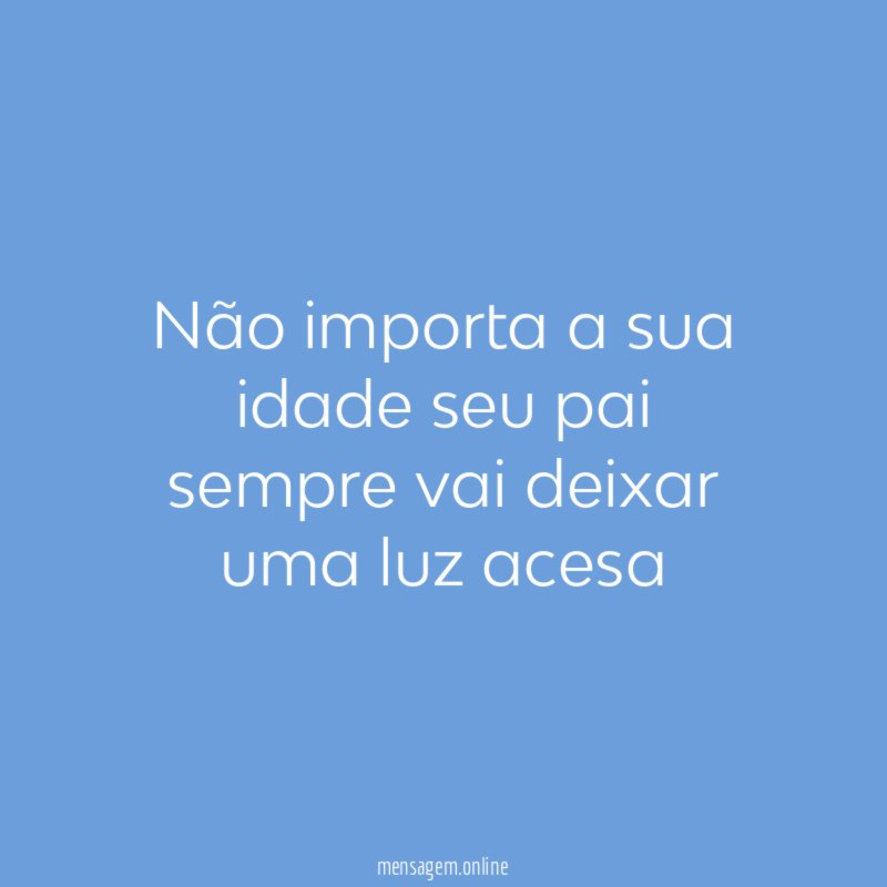 Não importa a sua idade seu pai sempre