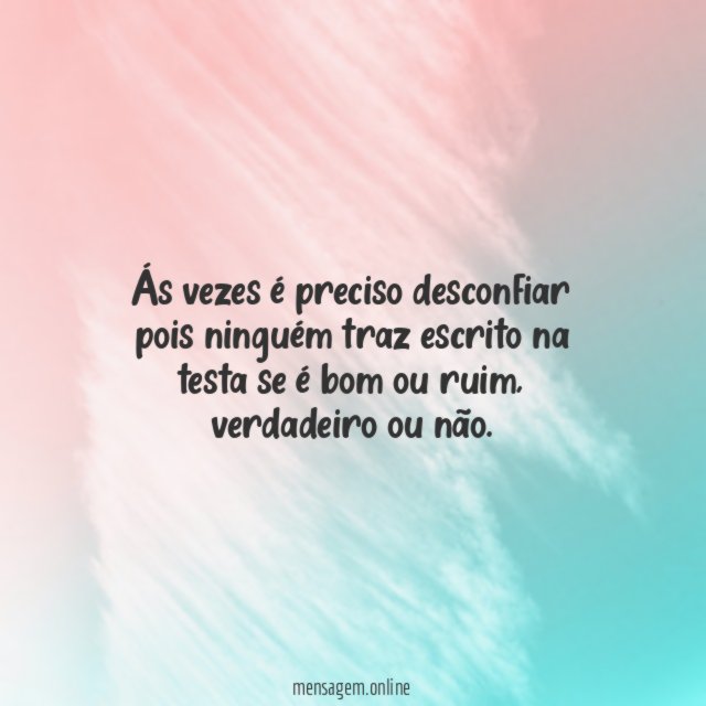 Ás vezes é preciso desconfiar pois ninguém traz