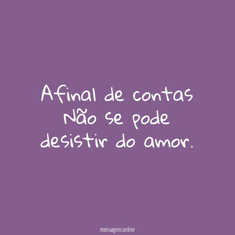 Afinal de contas Não se pode desistir do amor