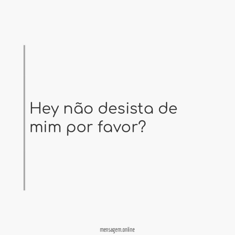 Hey não desista de mim por favor