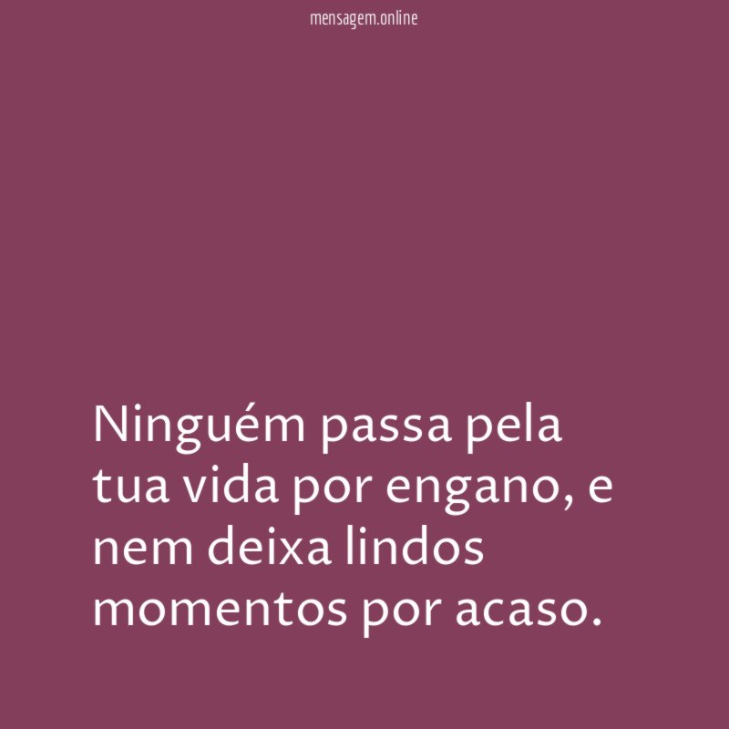 Ninguém passa pela tua vida por engano