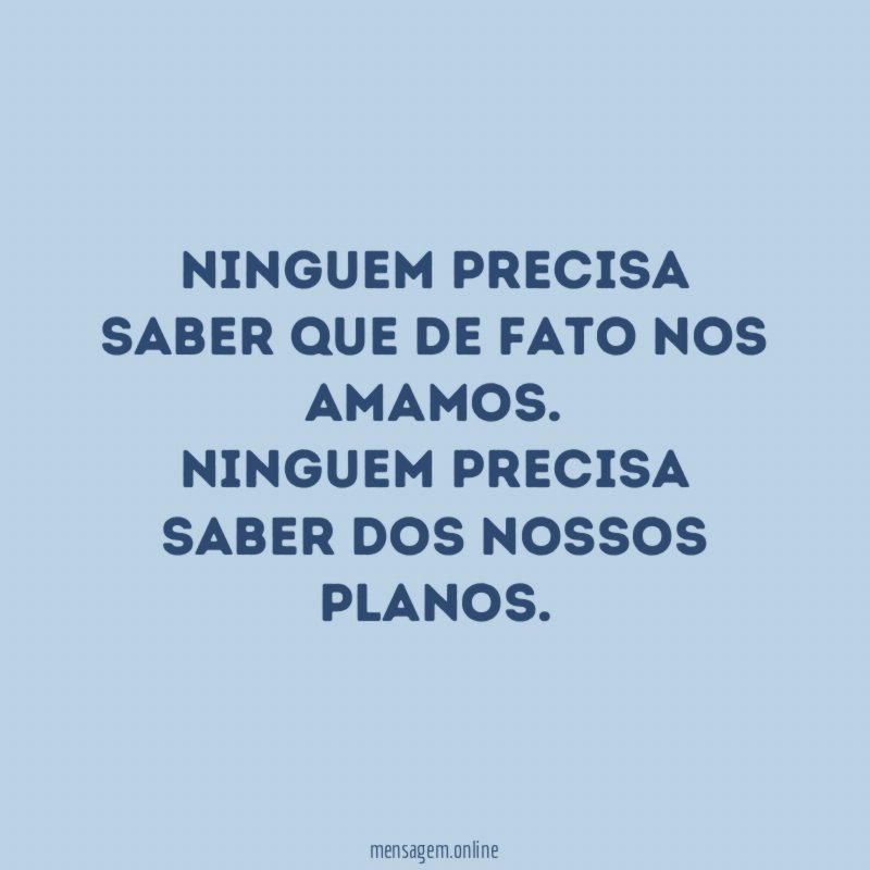 Ninguem precisa saber que de fato nos amamos