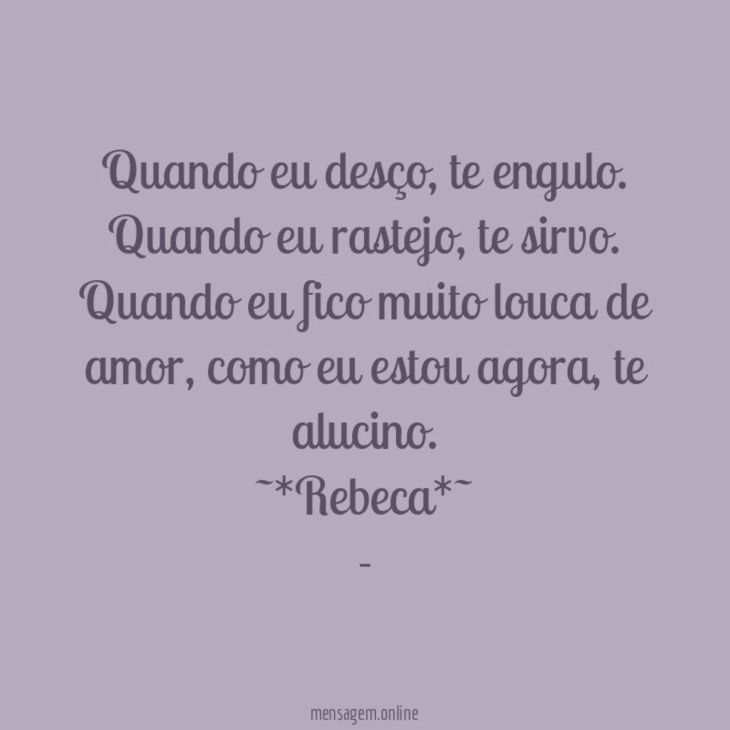 Quando eu desço, te engulo.
Quando eu rastejo, te sirvo.
Quando eu fico muito louca de amor, como eu estou agora, te alucino.