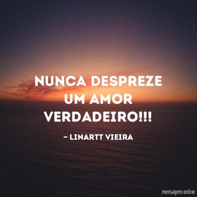 Nunca despreze um Amor Verdadeiro