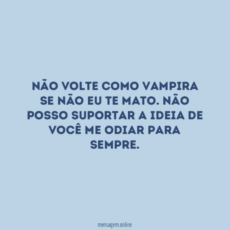 Não volte como vampira se não eu te mato