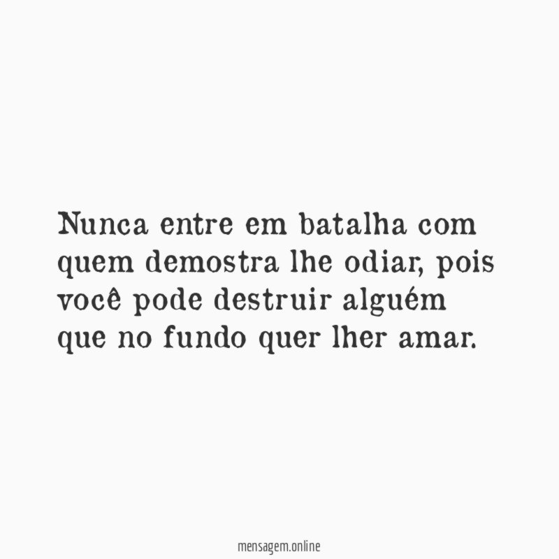 Nunca entre em batalha com quem demostra lhe odiar