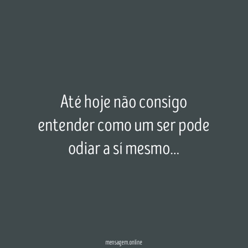 até hoje não consigo entender como um ser