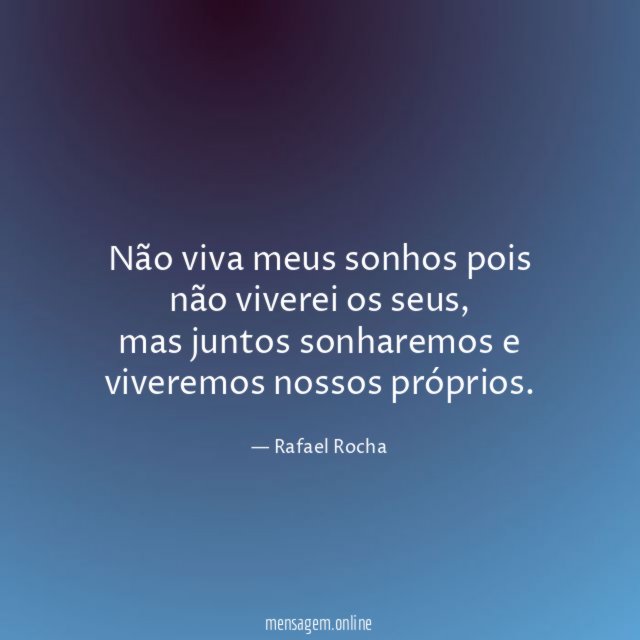 Não viva meus sonhos pois não viverei os seus