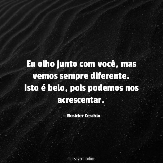 Eu olho junto com você, mas vemos sempre diferente.