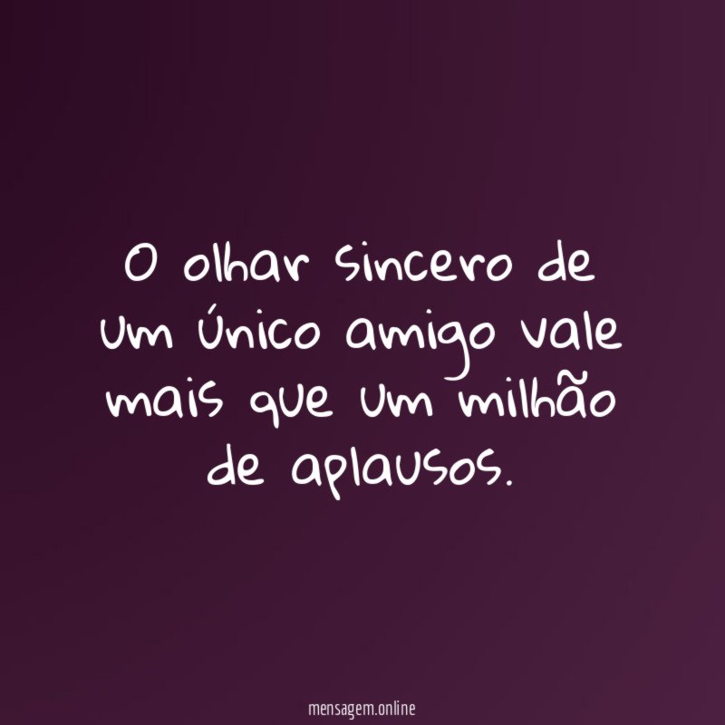 O olhar sincero de um único amigo vale