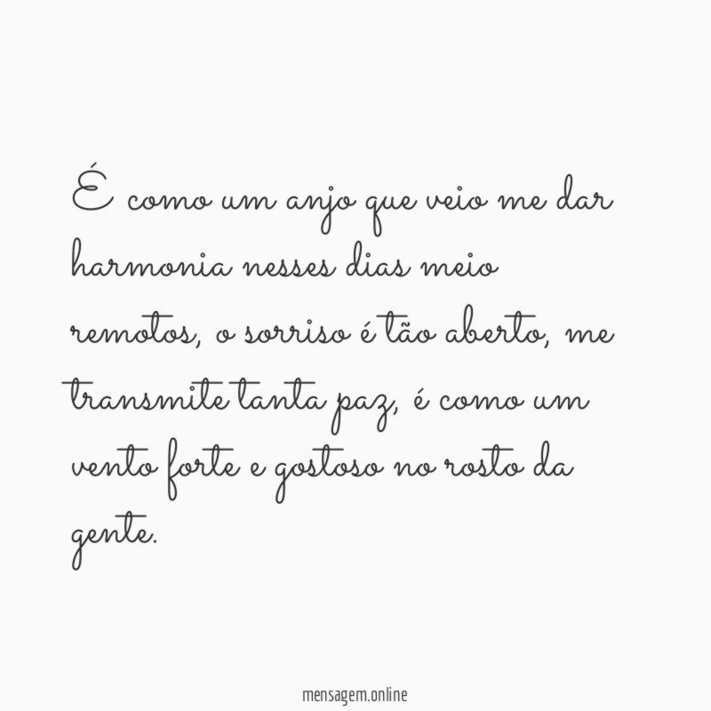 É como um anjo que veio me dar harmonia nesses dias meio remotos
