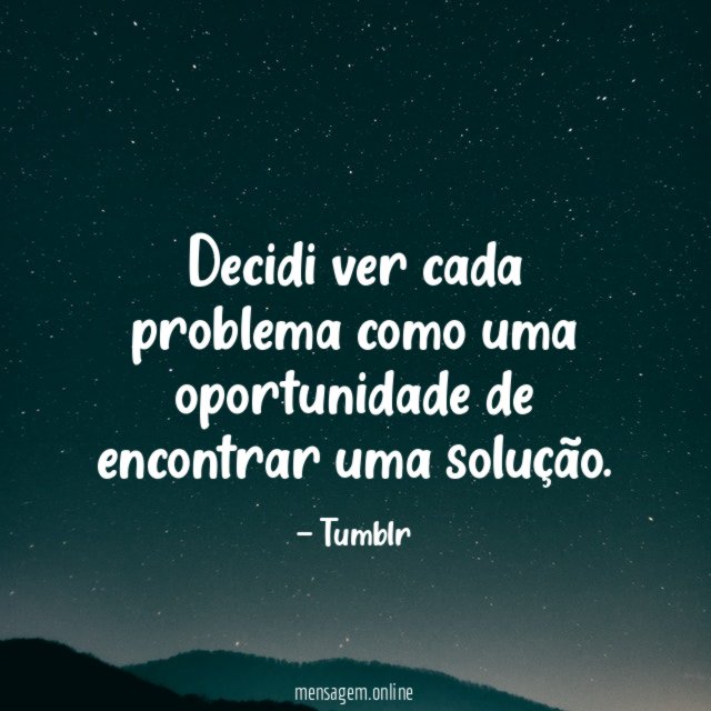 Decidi ver cada problema como uma oportunidade de encontrar uma solução
