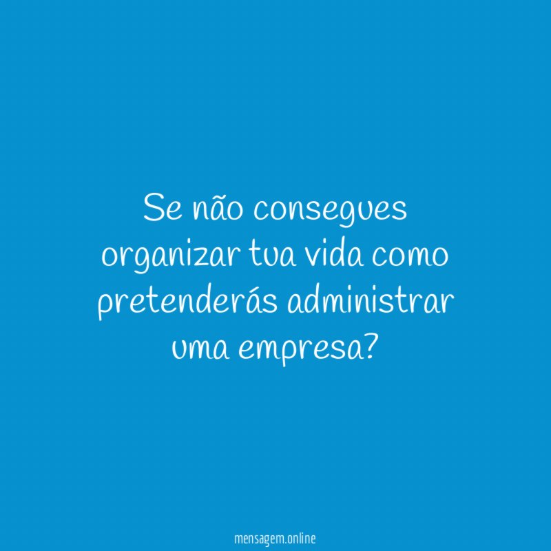 Se não consegues organizar tua vida como pretenderás