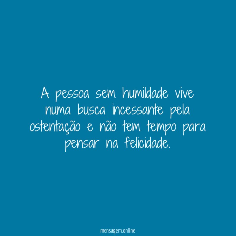 A pessoa sem humildade vive numa busca incessante