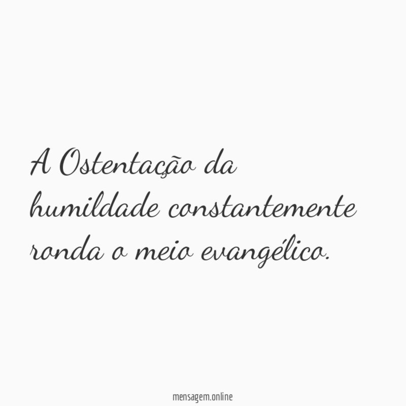 A Ostentação da humildade constantemente ronda o meio evangélico