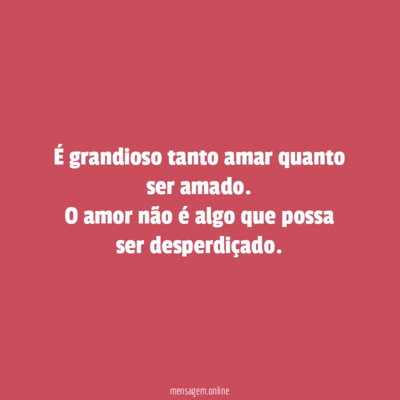 É grandioso tanto amar quanto ser amado