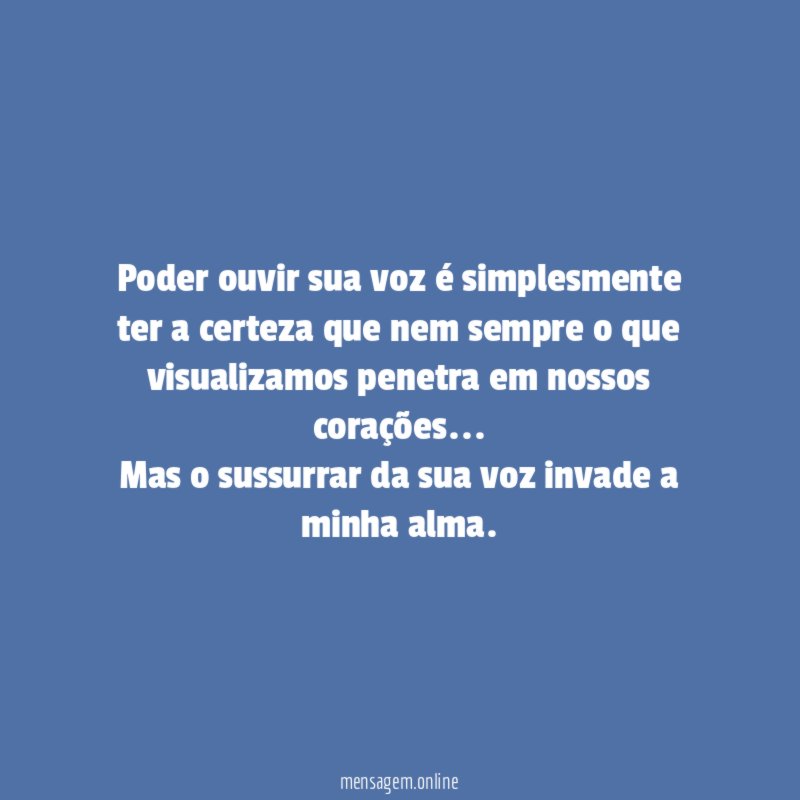 Poder ouvir sua voz é simplesmente ter a