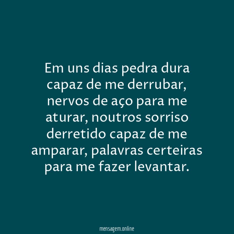 Em uns dias pedra dura capaz de me derrubar