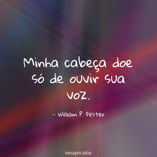 Minha cabeça doe só de ouvir sua voz