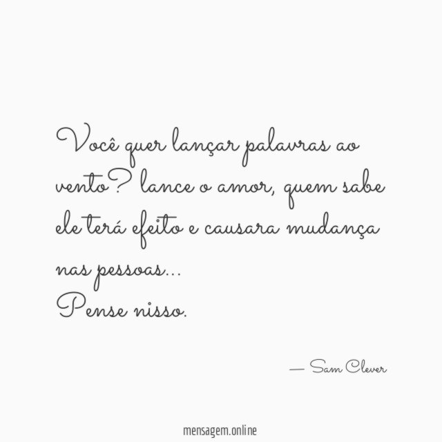 Você quer lançar palavras ao vento? lance o amor, quem sabe ele terá efeito e causara mudança nas pessoas…