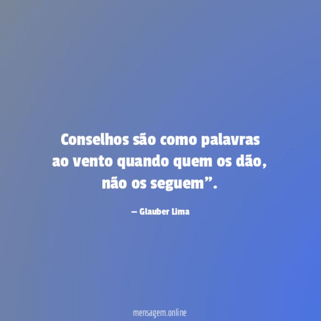 Conselhos são como palavras ao vento quando quem os dão