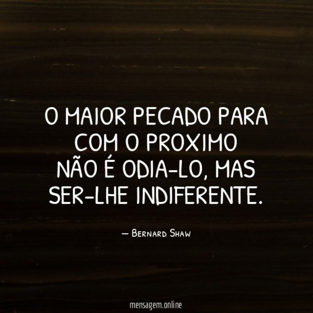 O MAIOR PECADO PARA COM O PROXIMO NÃO É ODIA-LO