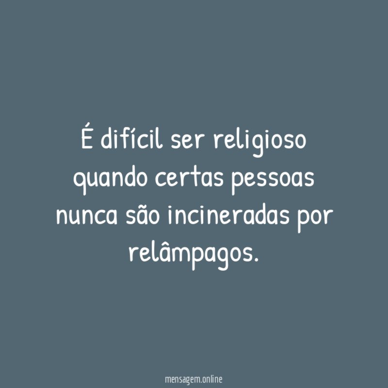 É difícil ser religioso quando certas pessoas nunca