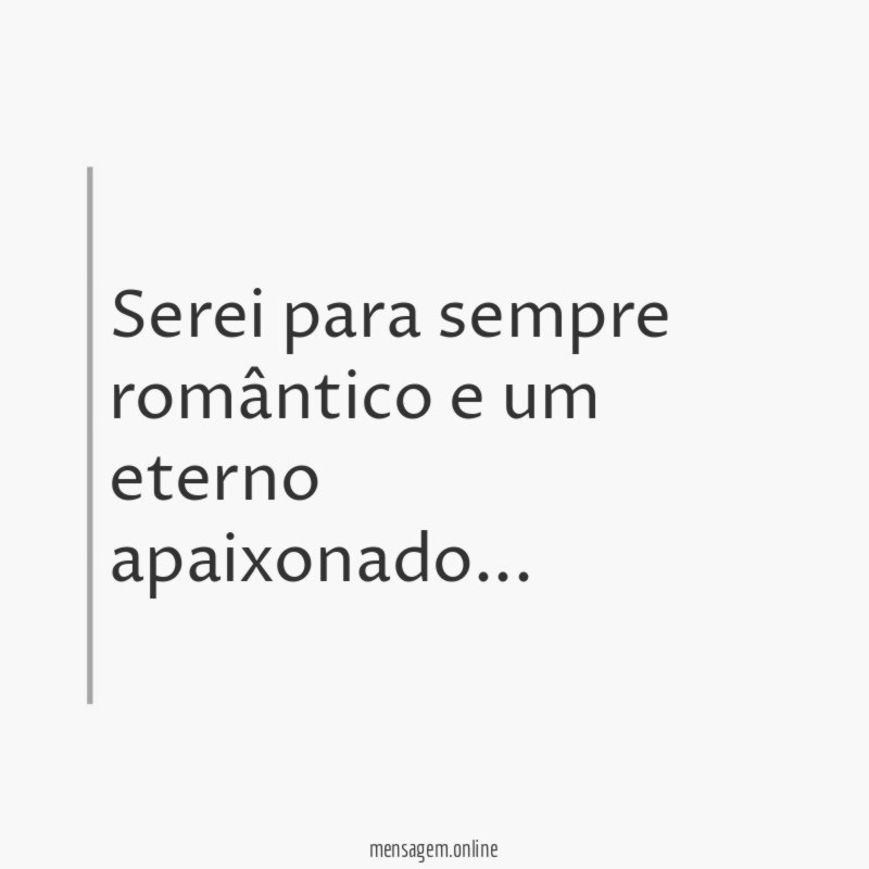 serei para sempre romântico e um eterno apaixonado