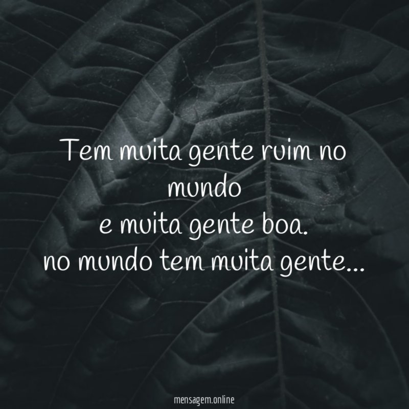 tem muita gente ruim no mundo e muita gente boa