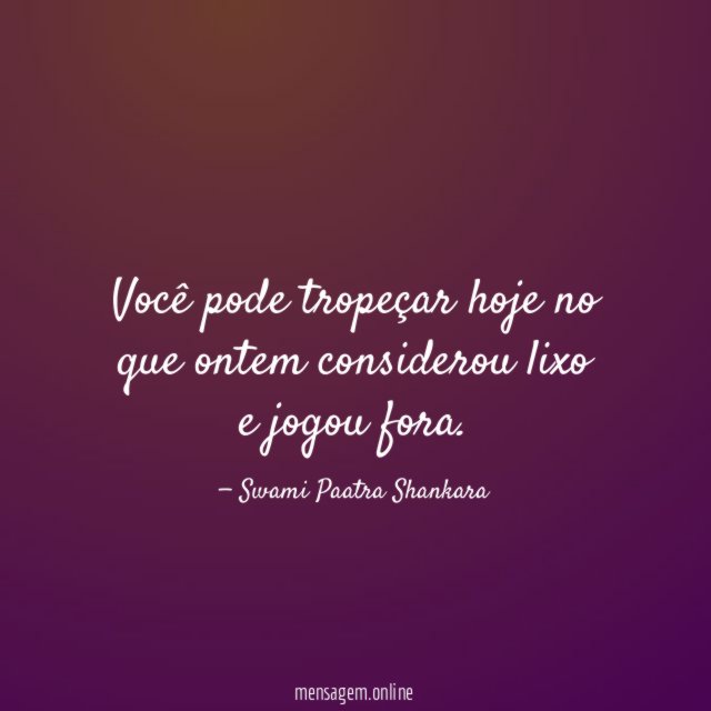 Você pode tropeçar hoje no que ontem considerou