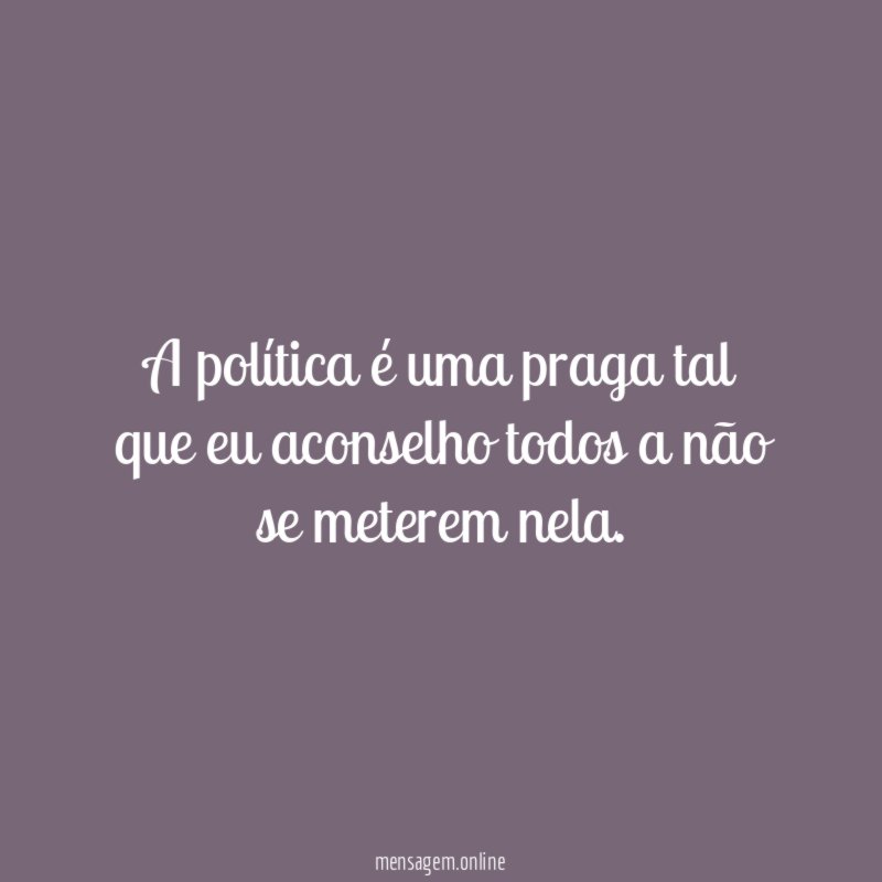 A política é uma praga tal que eu