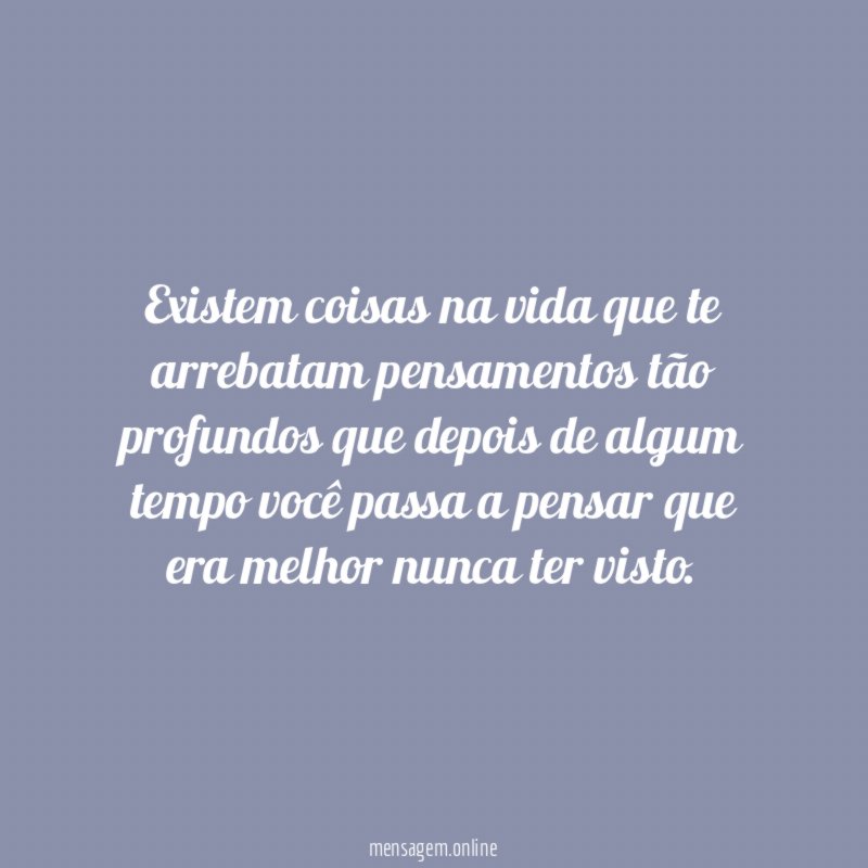 Existem coisas na vida que te arrebatam pensamentos