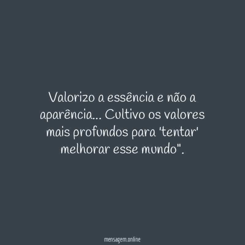Valorizo a essência e não a aparência