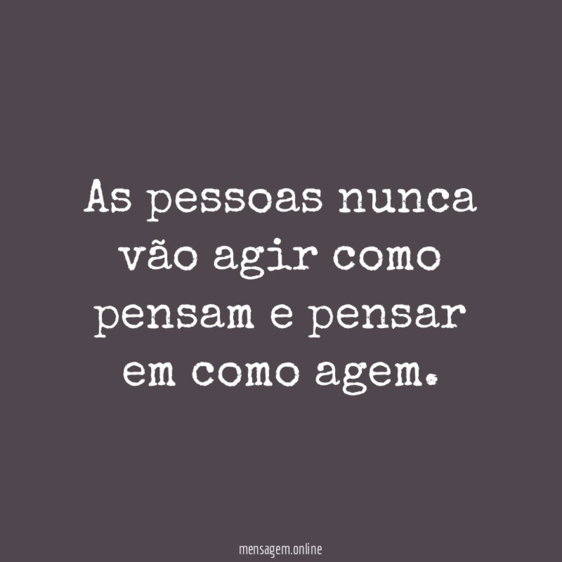 As pessoas nunca vão agir como pensam